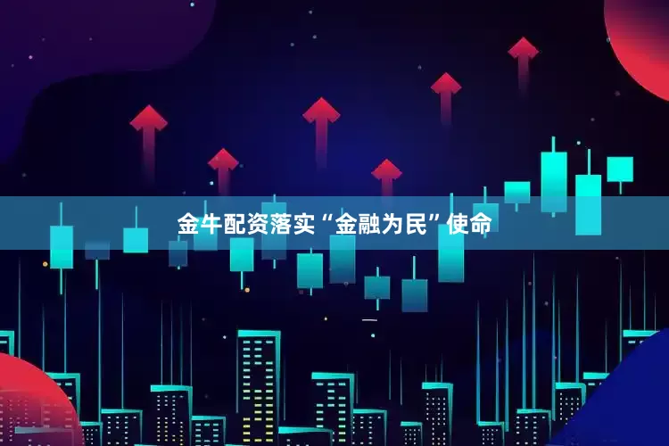 金牛配资落实“金融为民”使命