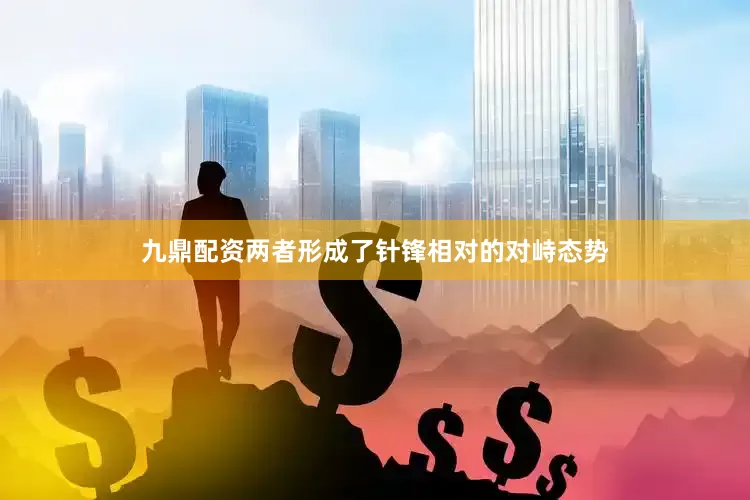九鼎配资两者形成了针锋相对的对峙态势
