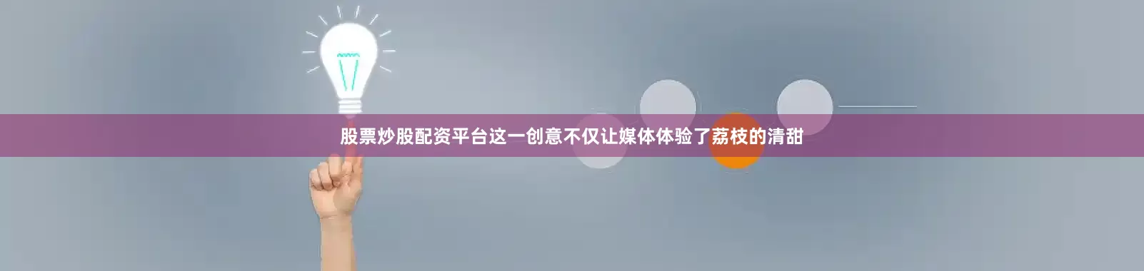 股票炒股配资平台这一创意不仅让媒体体验了荔枝的清甜