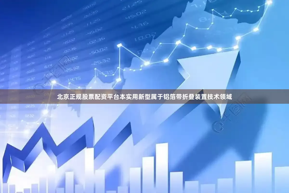 北京正规股票配资平台本实用新型属于铝箔带折叠装置技术领域