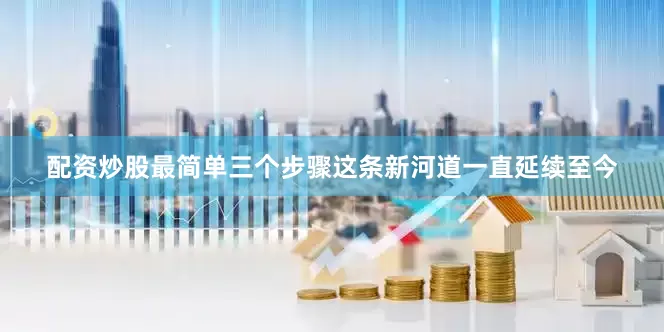 配资炒股最简单三个步骤这条新河道一直延续至今