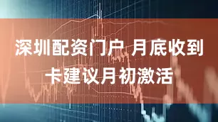 深圳配资门户 月底收到卡建议月初激活