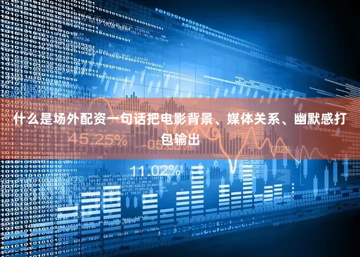什么是场外配资一句话把电影背景、媒体关系、幽默感打包输出