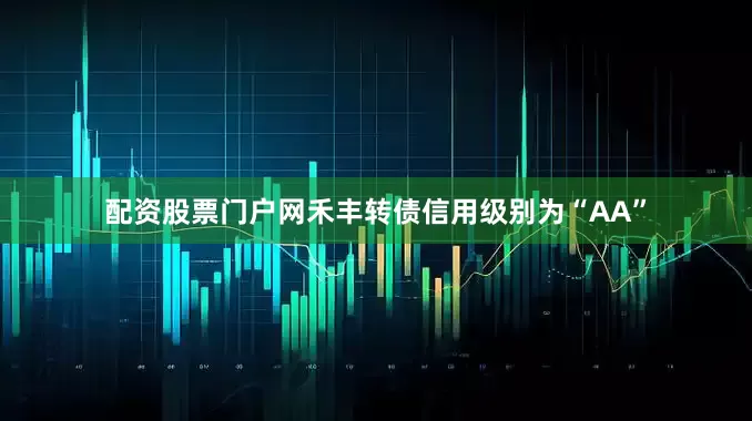 配资股票门户网禾丰转债信用级别为“AA”