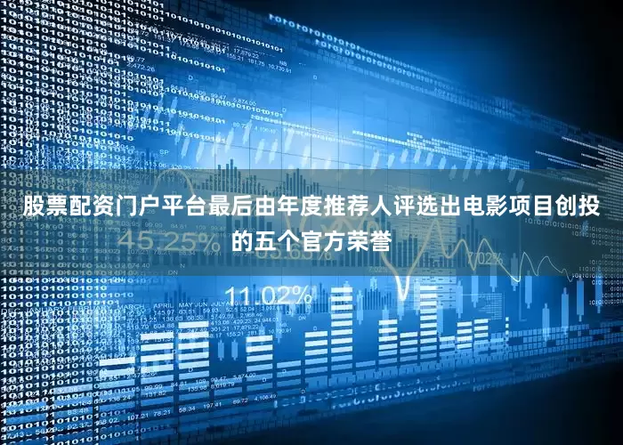 股票配资门户平台最后由年度推荐人评选出电影项目创投的五个官方荣誉
