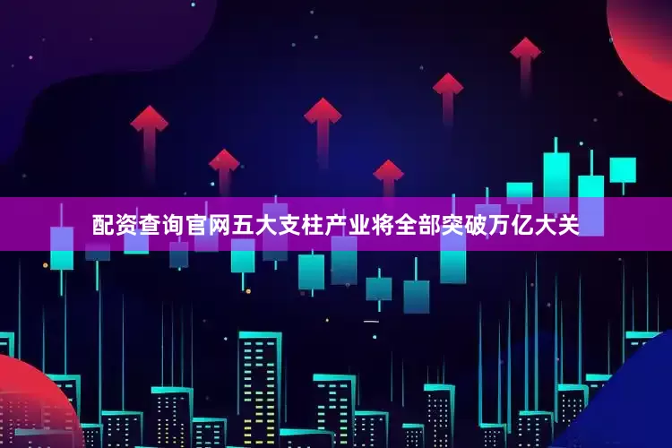 配资查询官网五大支柱产业将全部突破万亿大关