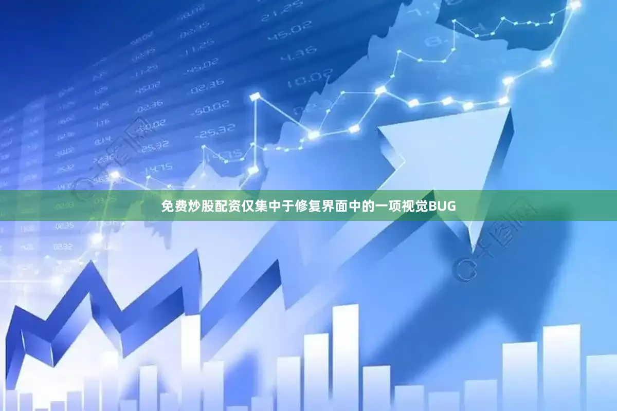 免费炒股配资仅集中于修复界面中的一项视觉BUG