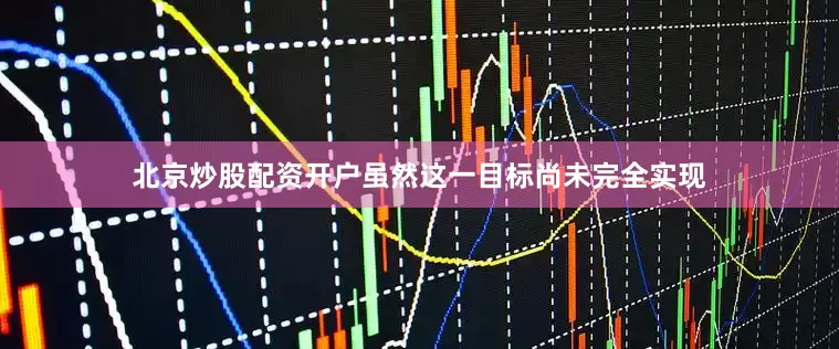 北京炒股配资开户虽然这一目标尚未完全实现