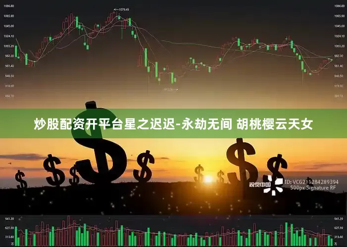 炒股配资开平台星之迟迟-永劫无间 胡桃樱云天女