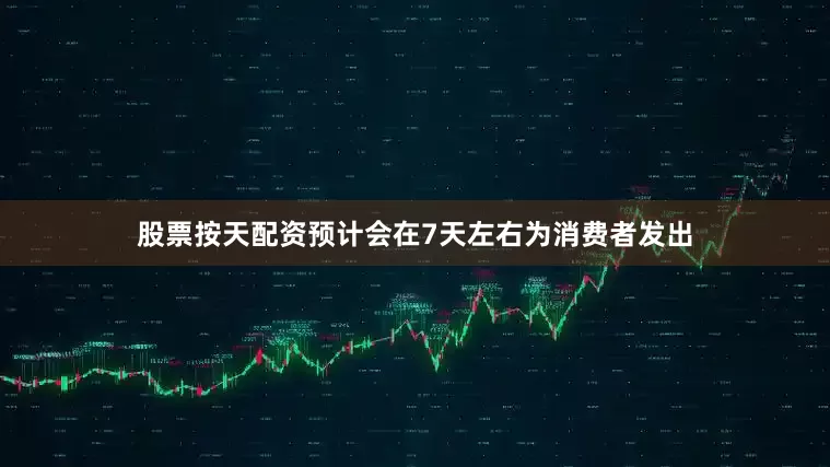 股票按天配资预计会在7天左右为消费者发出