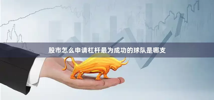 股市怎么申请杠杆最为成功的球队是哪支