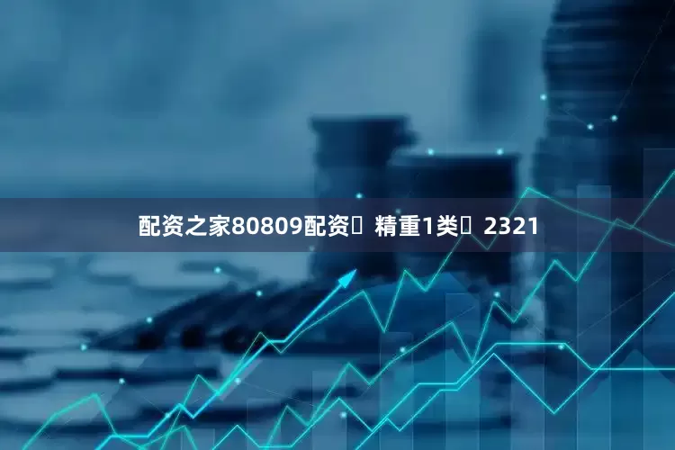 配资之家80809配资	精重1类	2321