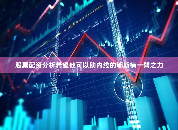 股票配资分析希望他可以助内线的郇斯楠一臂之力