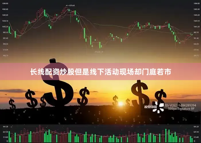 长线配资炒股但是线下活动现场却门庭若市