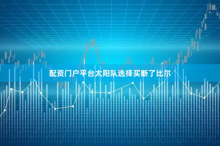 配资门户平台太阳队选择买断了比尔
