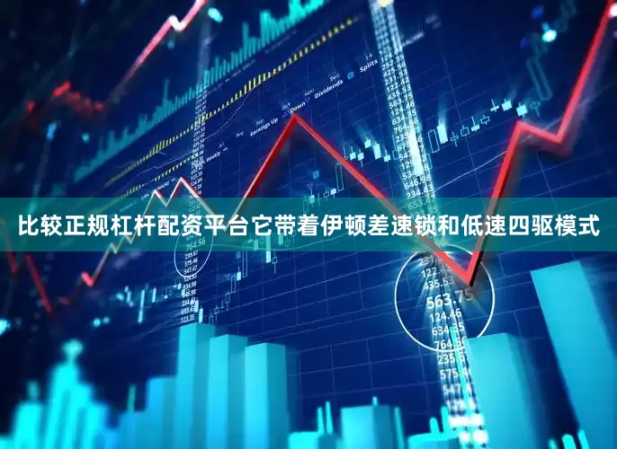 比较正规杠杆配资平台它带着伊顿差速锁和低速四驱模式