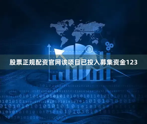 股票正规配资官网该项目已投入募集资金123