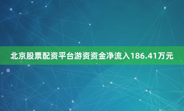 北京股票配资平台游资资金净流入186.41万元