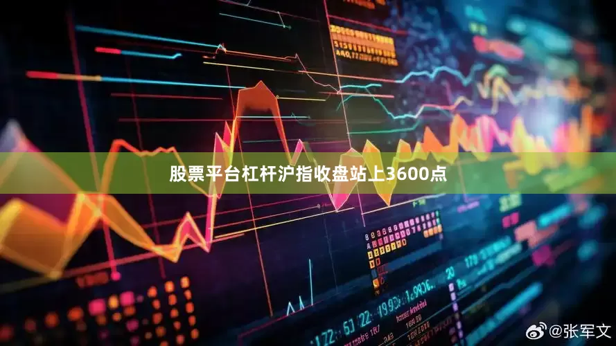 股票平台杠杆沪指收盘站上3600点