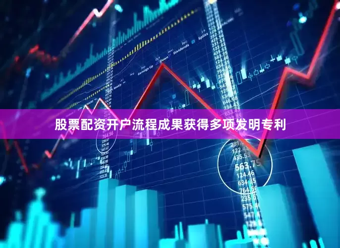 股票配资开户流程成果获得多项发明专利