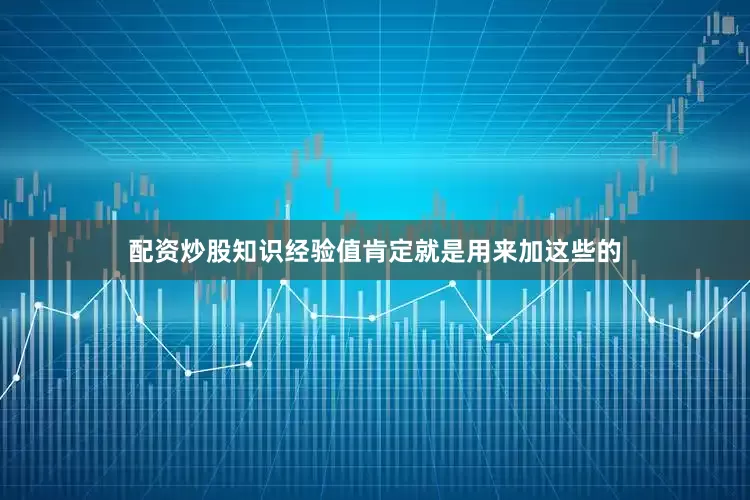 配资炒股知识经验值肯定就是用来加这些的