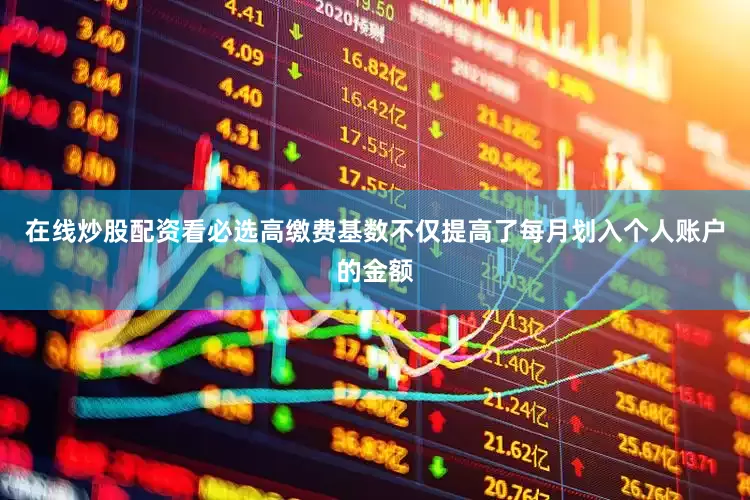 在线炒股配资看必选高缴费基数不仅提高了每月划入个人账户的金额