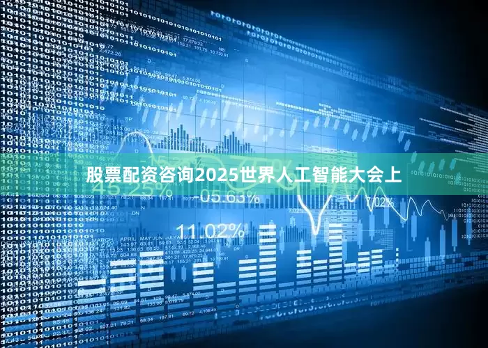 股票配资咨询2025世界人工智能大会上