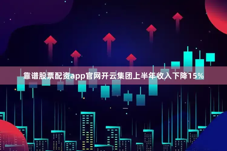 靠谱股票配资app官网开云集团上半年收入下降15%