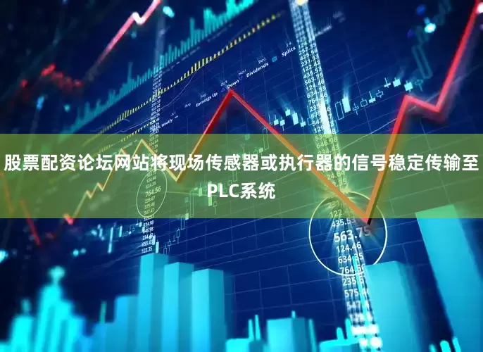 股票配资论坛网站将现场传感器或执行器的信号稳定传输至PLC系统