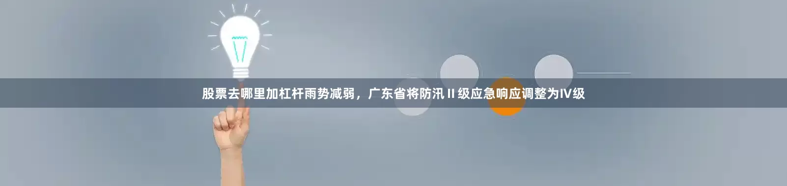 股票去哪里加杠杆雨势减弱，广东省将防汛Ⅱ级应急响应调整为Ⅳ级