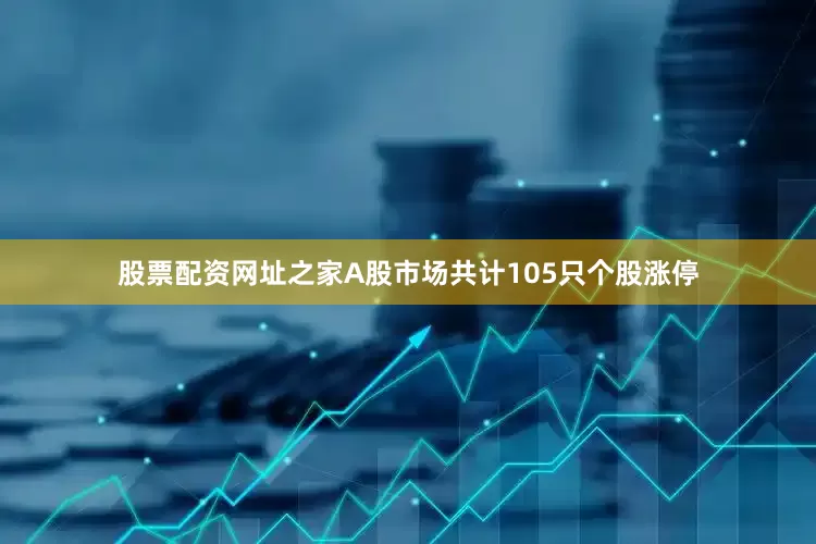股票配资网址之家A股市场共计105只个股涨停