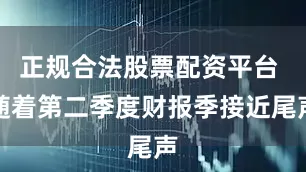 正规合法股票配资平台 随着第二季度财报季接近尾声