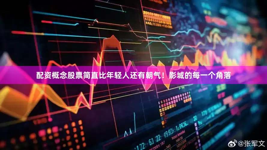 配资概念股票简直比年轻人还有朝气！影城的每一个角落