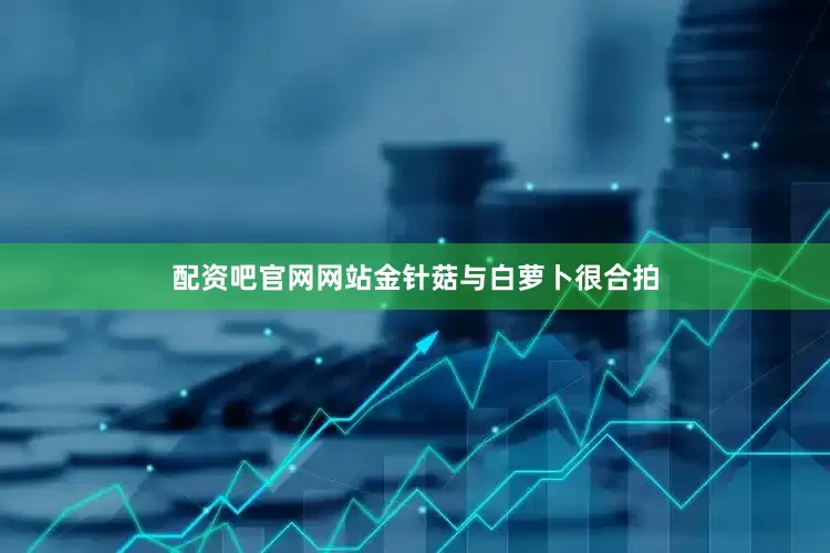 配资吧官网网站金针菇与白萝卜很合拍