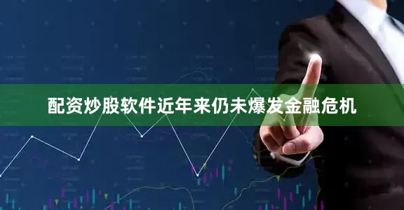 配资炒股软件近年来仍未爆发金融危机