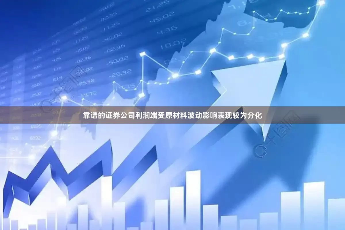 靠谱的证券公司利润端受原材料波动影响表现较为分化