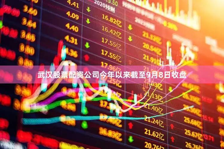 武汉股票配资公司今年以来截至9月8日收盘