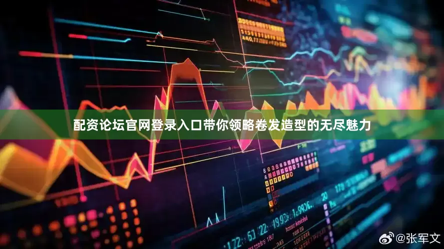 配资论坛官网登录入口带你领略卷发造型的无尽魅力