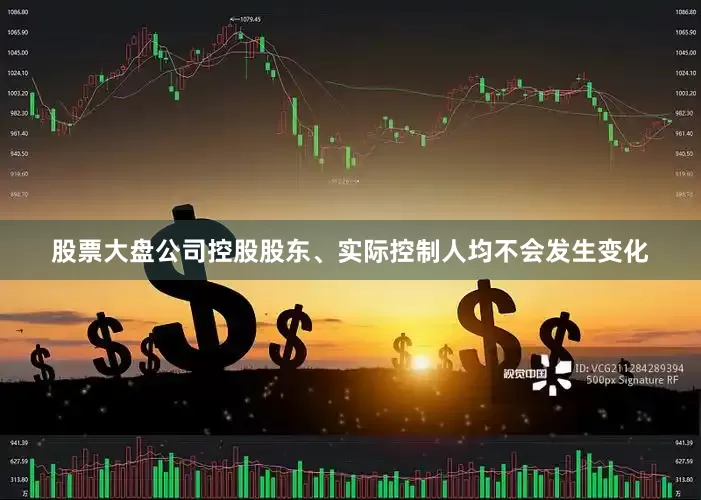 股票大盘公司控股股东、实际控制人均不会发生变化