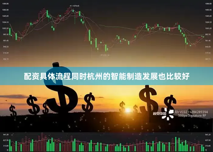 配资具体流程同时杭州的智能制造发展也比较好