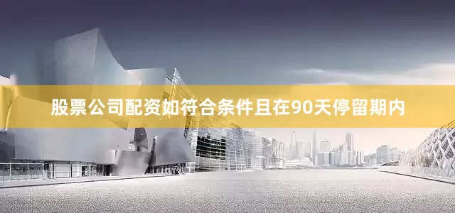 股票公司配资如符合条件且在90天停留期内