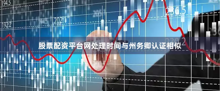 股票配资平台网处理时间与州务卿认证相似
