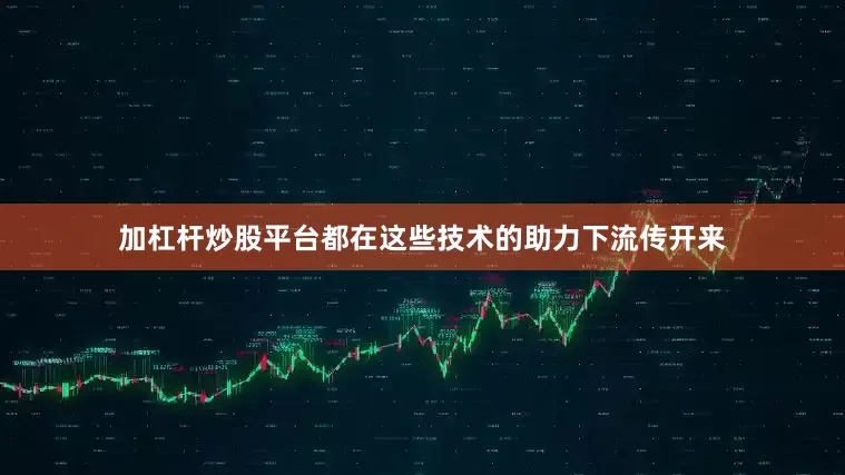 加杠杆炒股平台都在这些技术的助力下流传开来