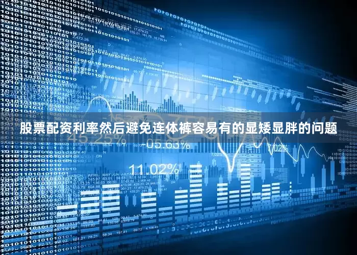股票配资利率然后避免连体裤容易有的显矮显胖的问题