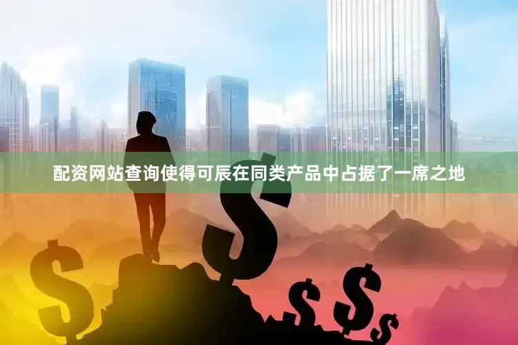 配资网站查询使得可辰在同类产品中占据了一席之地