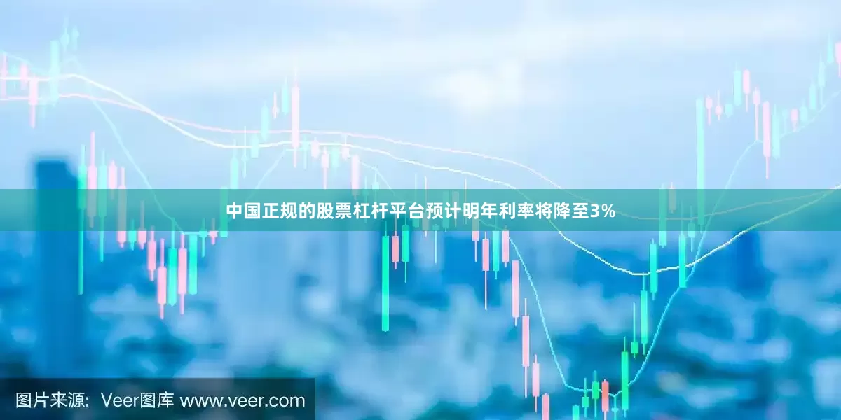 中国正规的股票杠杆平台预计明年利率将降至3%