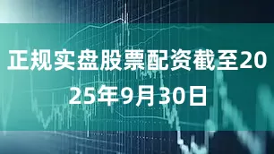 正规实盘股票配资截至2025年9月30日