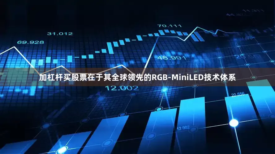加杠杆买股票在于其全球领先的RGB-MiniLED技术体系