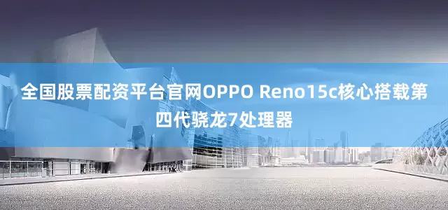 全国股票配资平台官网OPPO Reno15c核心搭载第四代骁龙7处理器