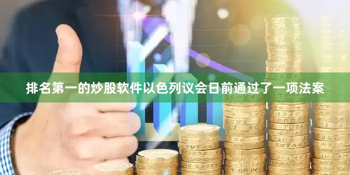 排名第一的炒股软件以色列议会日前通过了一项法案